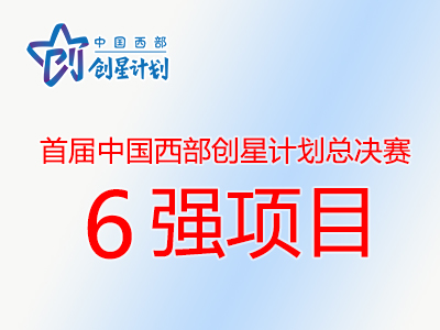 首届中国西部创星计划总决赛6强项目名单出炉